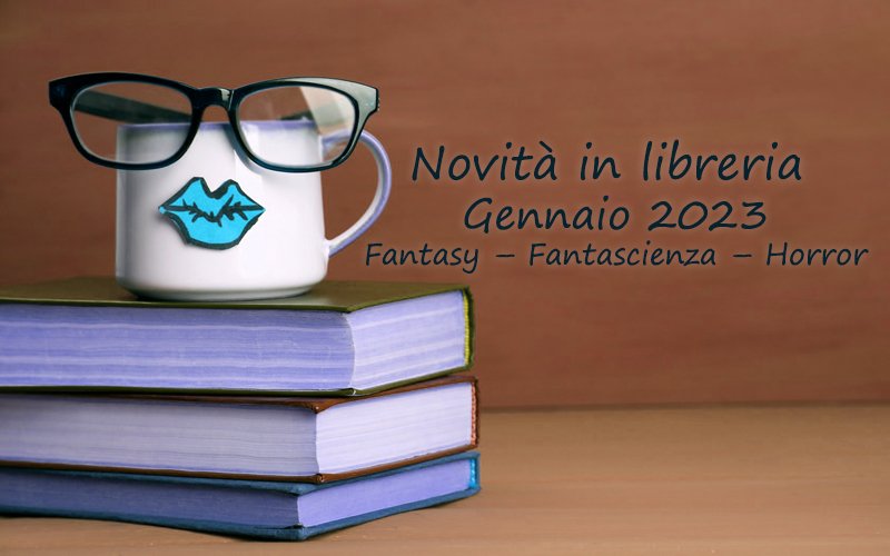 Novità in Libreria – Gennaio 2023. Fantasy – Fantascienza – Horror